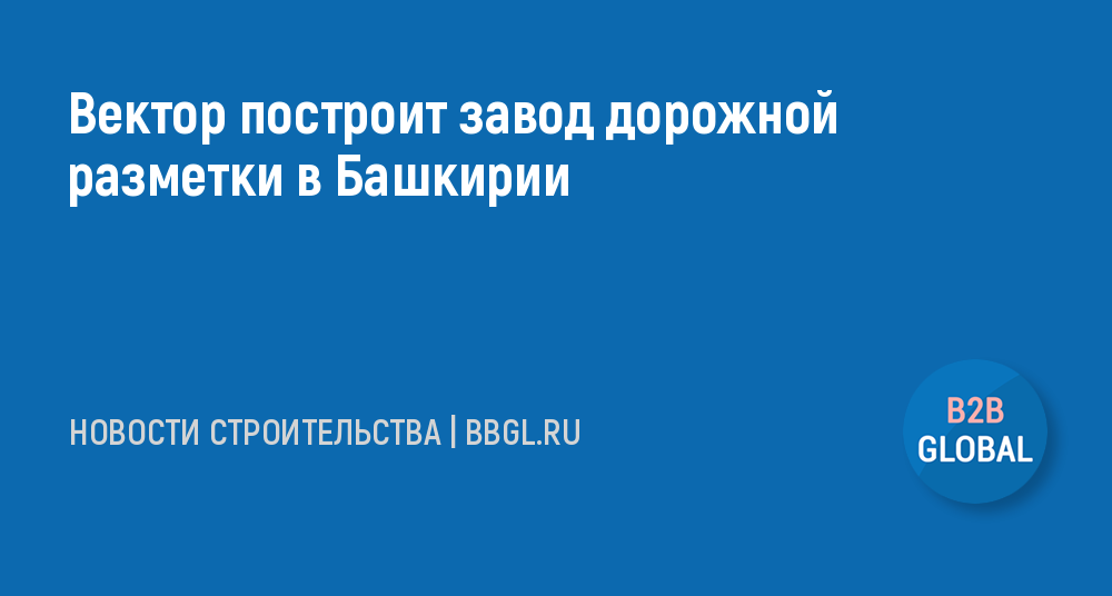 Строительство завода дорожных красок в башкирии