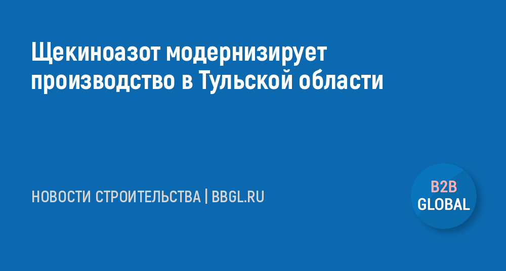 Щекиноазот модернизирует производство в Тульской -новости