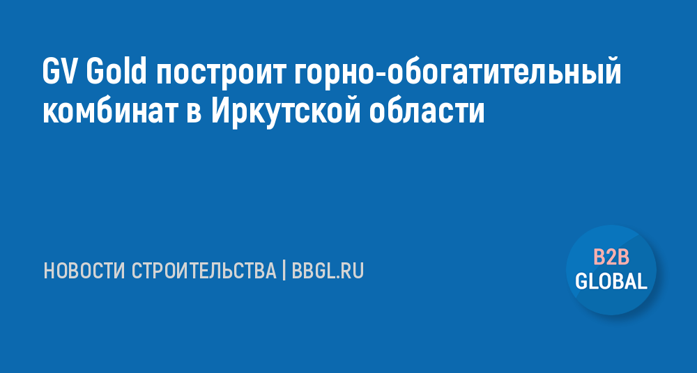 GV Gold построит горно-обогатительный комбинат в -новости